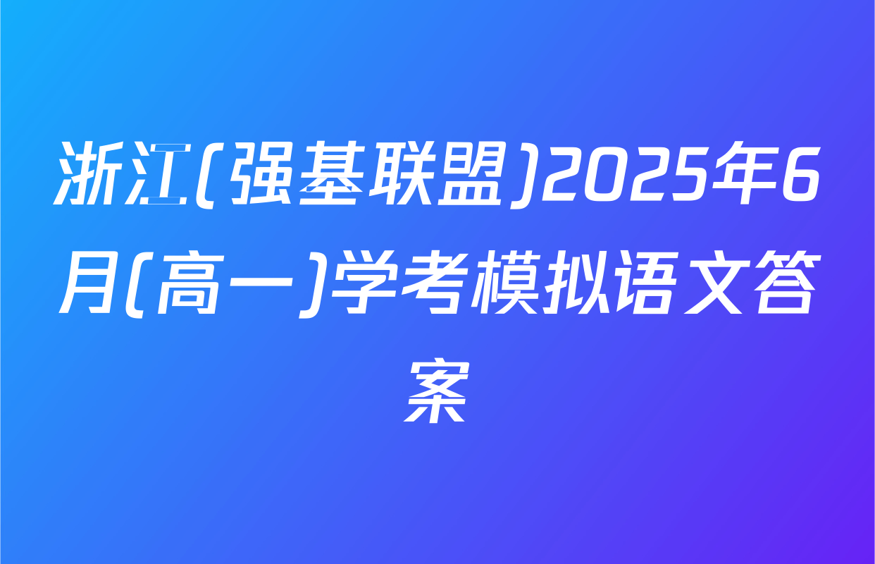 浙江(强基联盟)2025年6月(高一)学考模拟语文答案