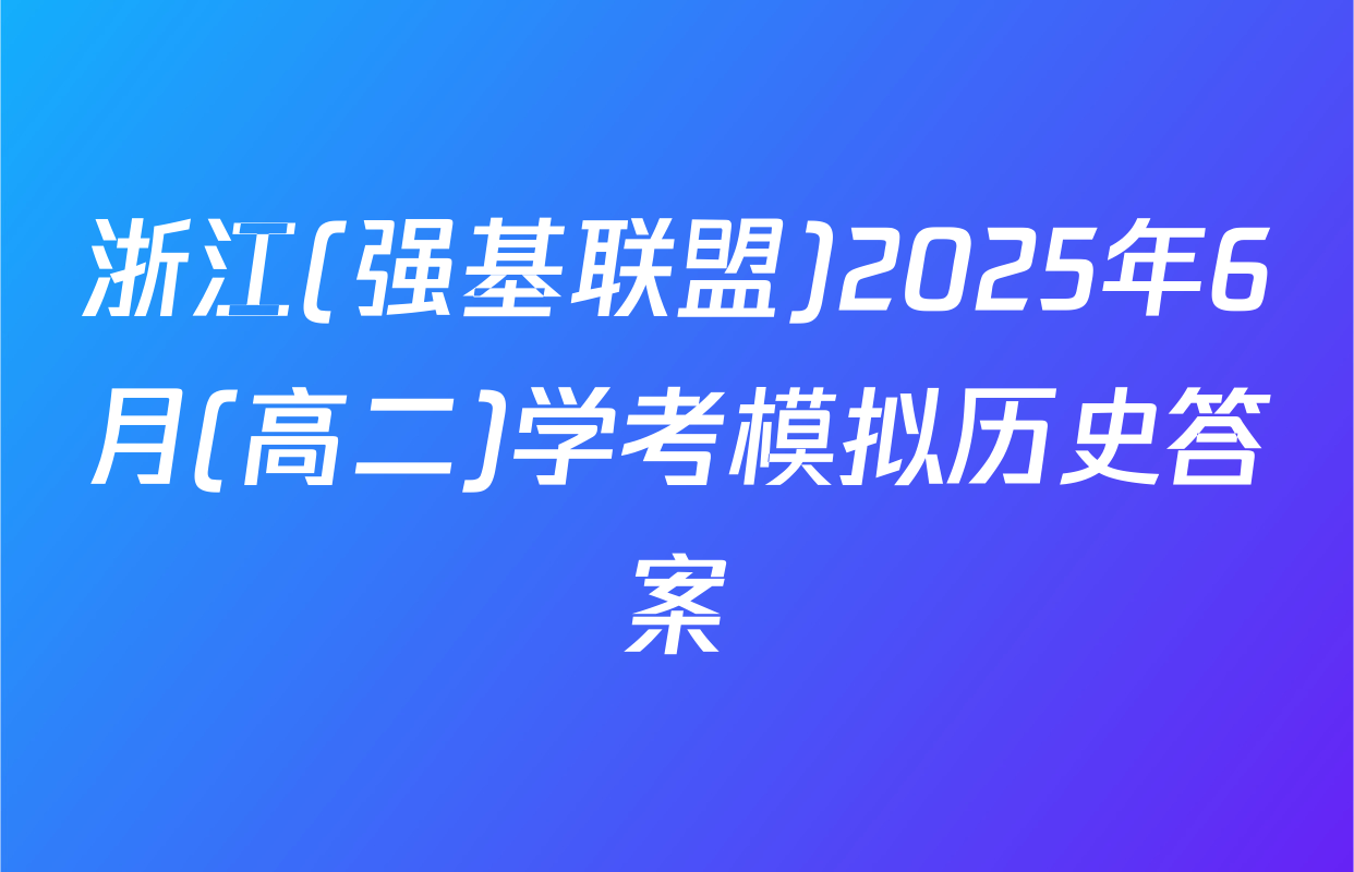 浙江(强基联盟)2025年6月(高二)学考模拟历史答案