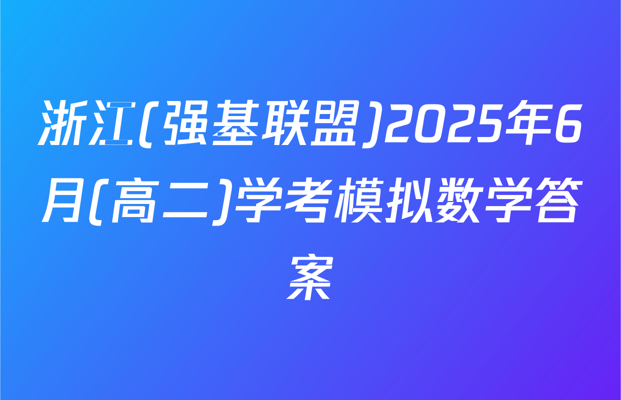 浙江(强基联盟)2025年6月(高二)学考模拟数学答案