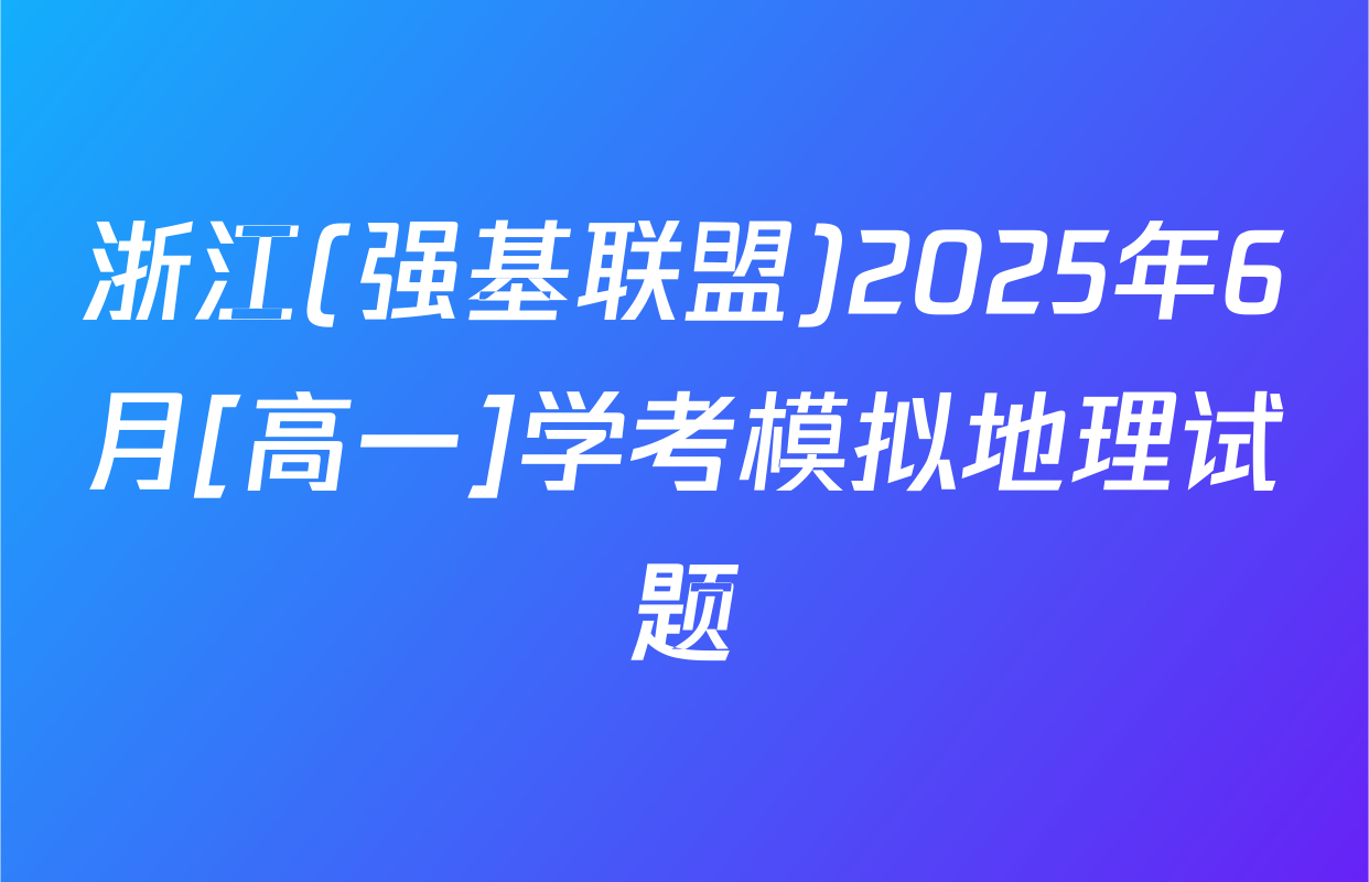 浙江(强基联盟)2025年6月[高一]学考模拟地理试题