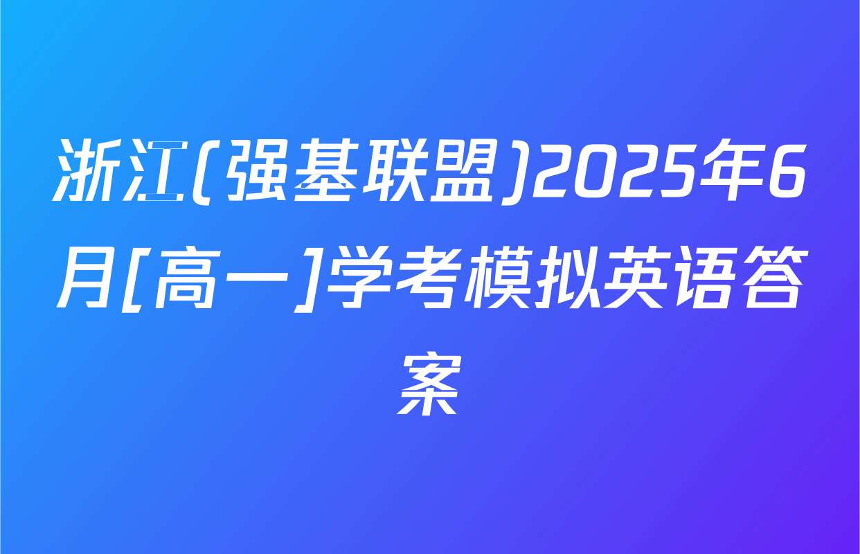 浙江(强基联盟)2025年6月[高一]学考模拟英语答案