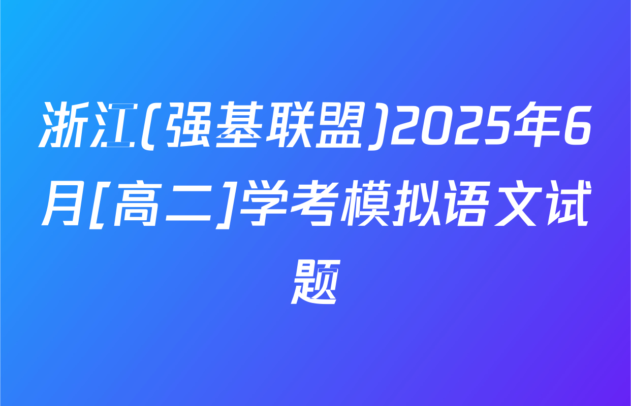 浙江(强基联盟)2025年6月[高二]学考模拟语文试题