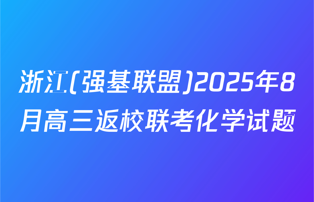 浙江(强基联盟)2025年8月高三返校联考化学试题