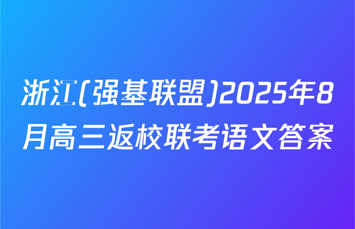 浙江(强基联盟)2025年8月高三返校联考语文答案