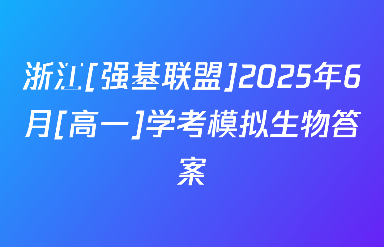 浙江[强基联盟]2025年6月[高一]学考模拟生物答案