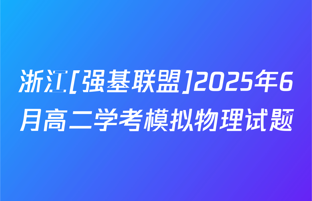 浙江[强基联盟]2025年6月高二学考模拟物理试题