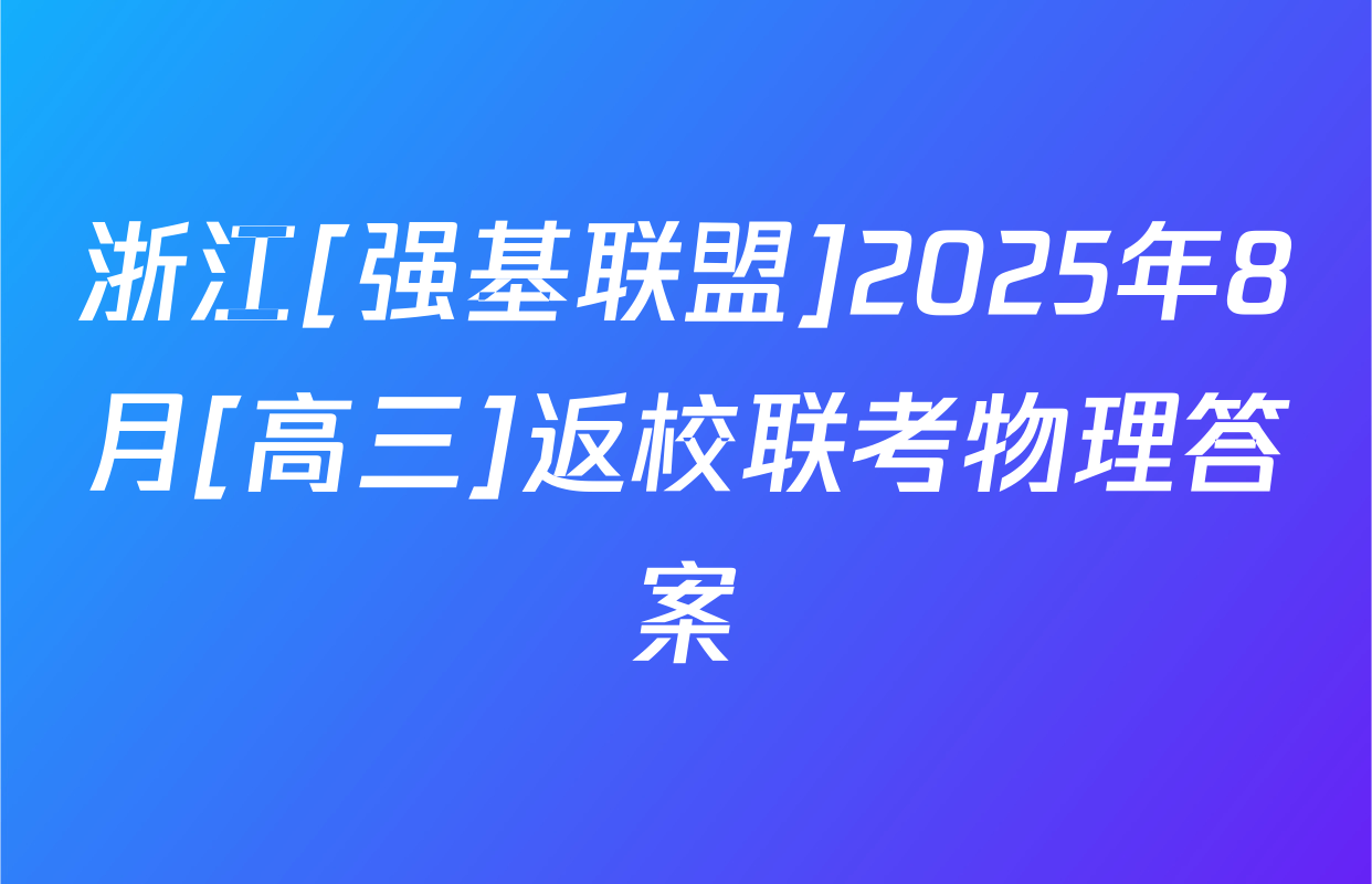 浙江[强基联盟]2025年8月[高三]返校联考物理答案