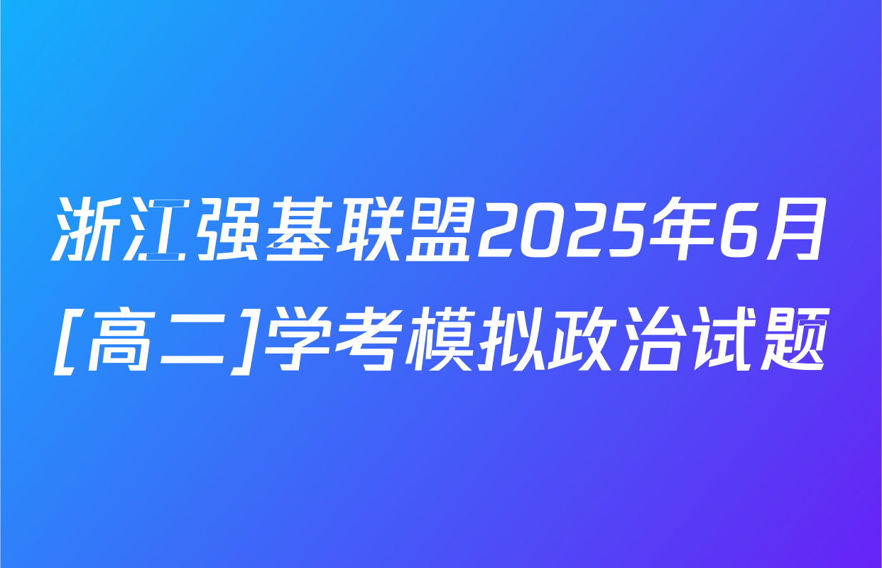 浙江强基联盟2025年6月[高二]学考模拟政治试题