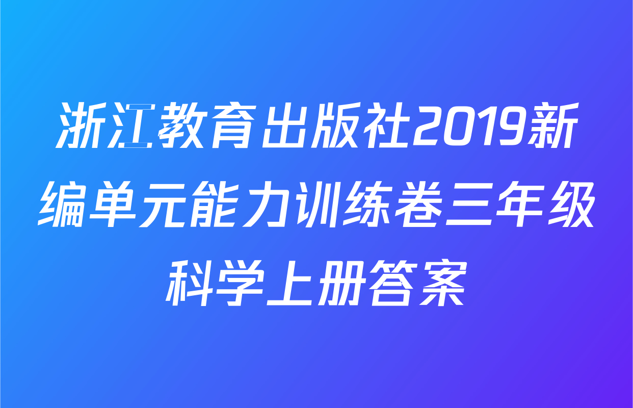 浙江教育出版社2019新编单元能力训练卷三年级科学上册答案