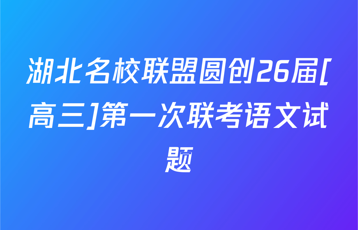 湖北名校联盟圆创26届[高三]第一次联考语文试题