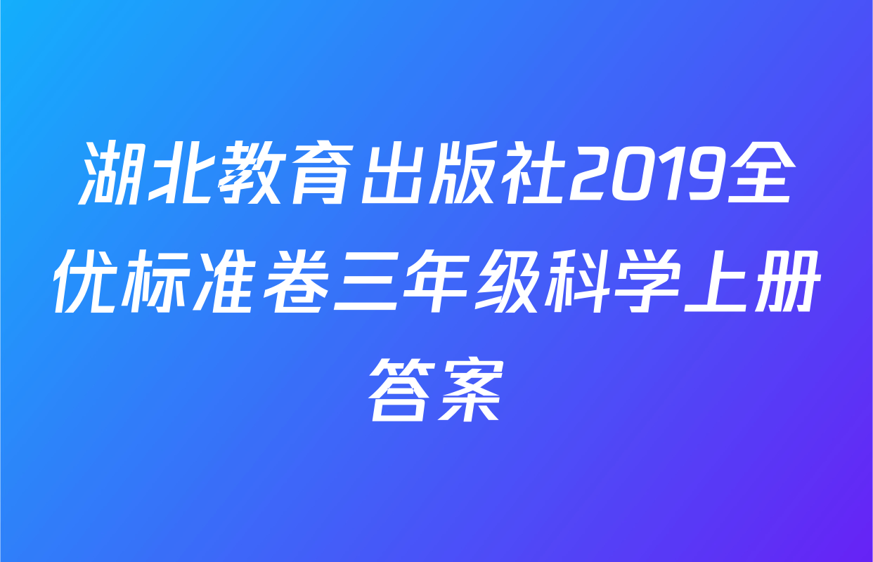 湖北教育出版社2019全优标准卷三年级科学上册答案