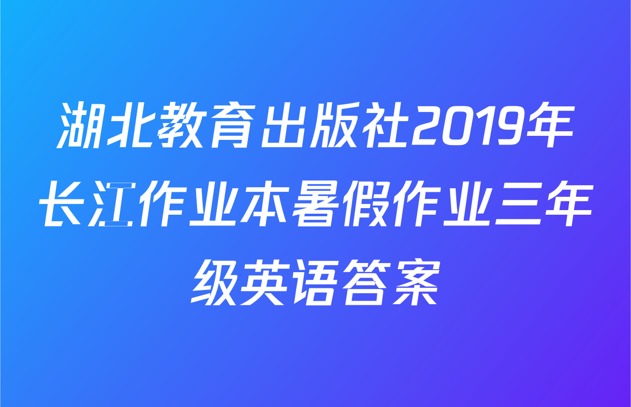 湖北教育出版社2019年长江作业本暑假作业三年级英语答案