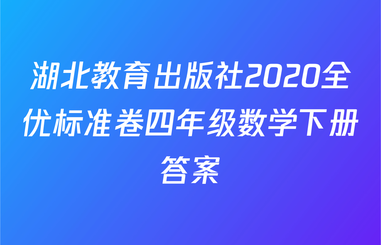湖北教育出版社2020全优标准卷四年级数学下册答案