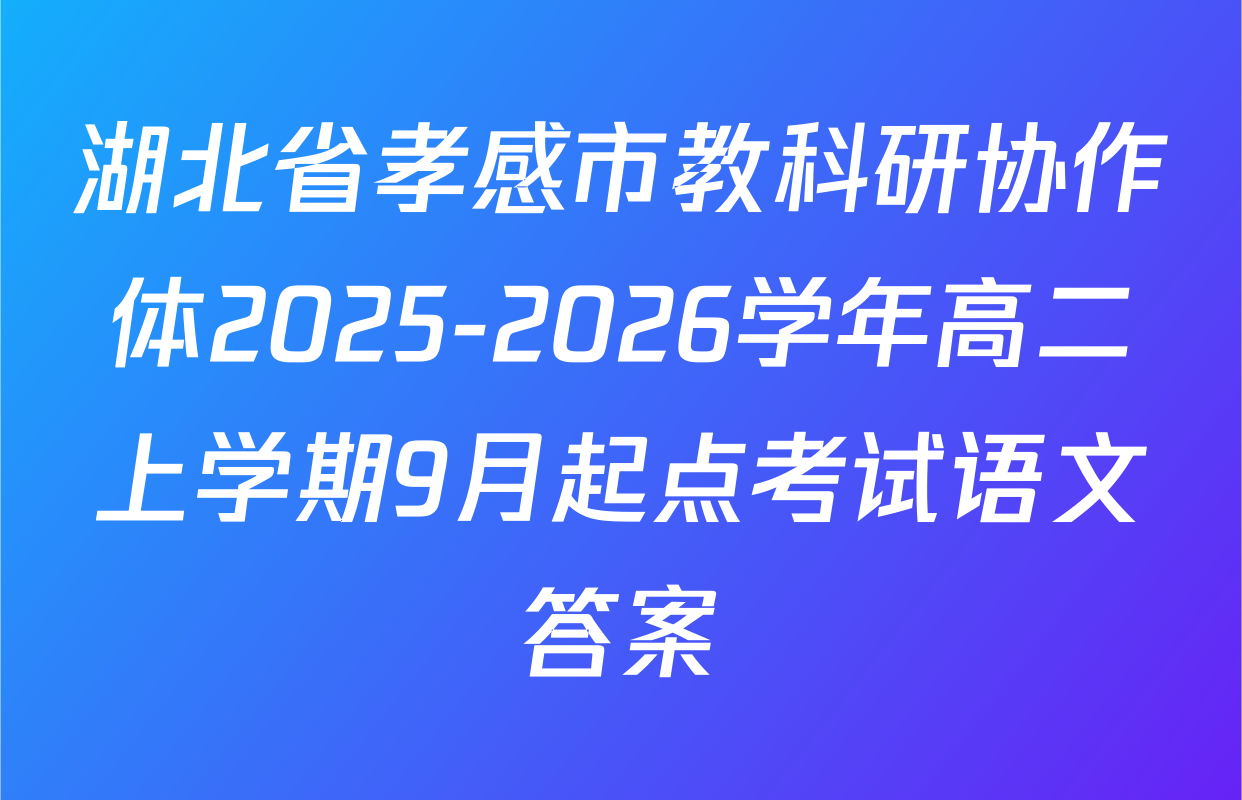 湖北省孝感市教科研协作体2025-2026学年高二上学期9月起点考试语文答案