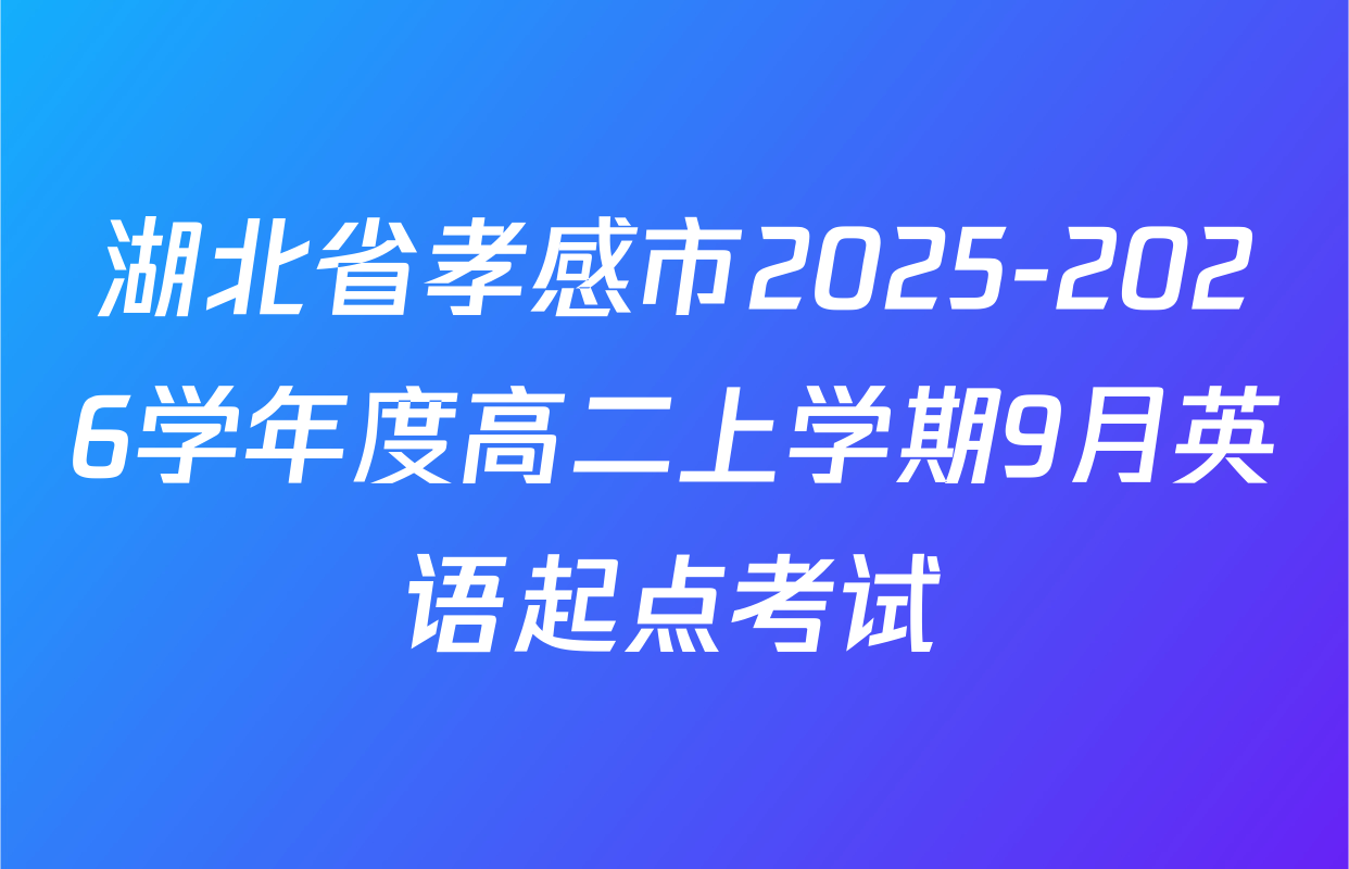 湖北省孝感市2025-2026学年度高二上学期9月英语起点考试