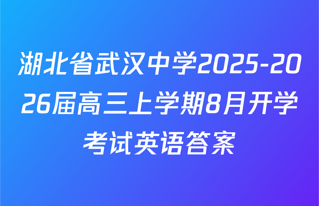 湖北省武汉中学2025-2026届高三上学期8月开学考试英语答案