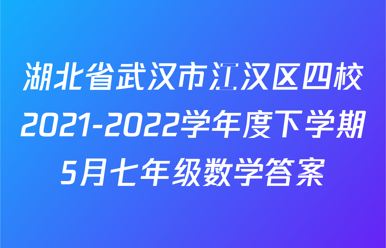 湖北省武汉市江汉区四校2021-2022学年度下学期5月七年级数学答案