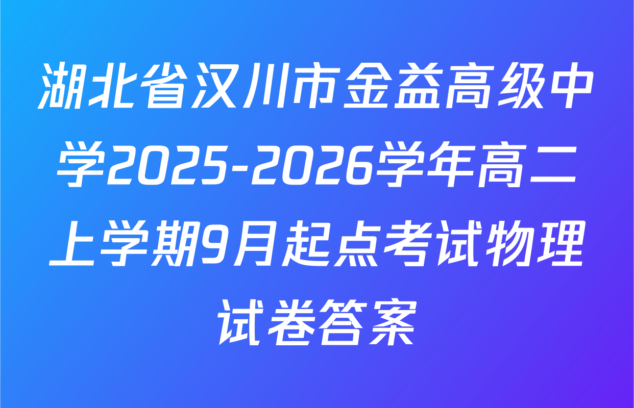 湖北省汉川市金益高级中学2025-2026学年高二上学期9月起点考试物理试卷答案