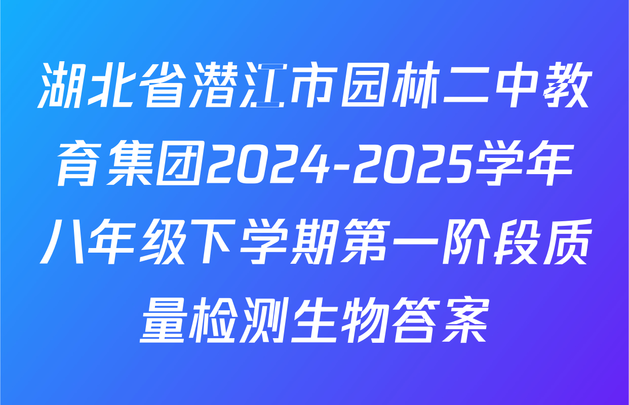 湖北省潜江市园林二中教育集团2024-2025学年八年级下学期第一阶段质量检测生物答案