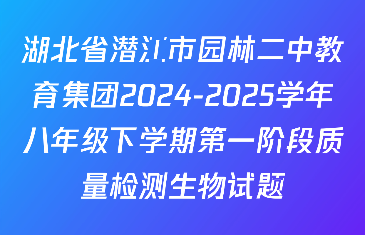 湖北省潜江市园林二中教育集团2024-2025学年八年级下学期第一阶段质量检测生物试题