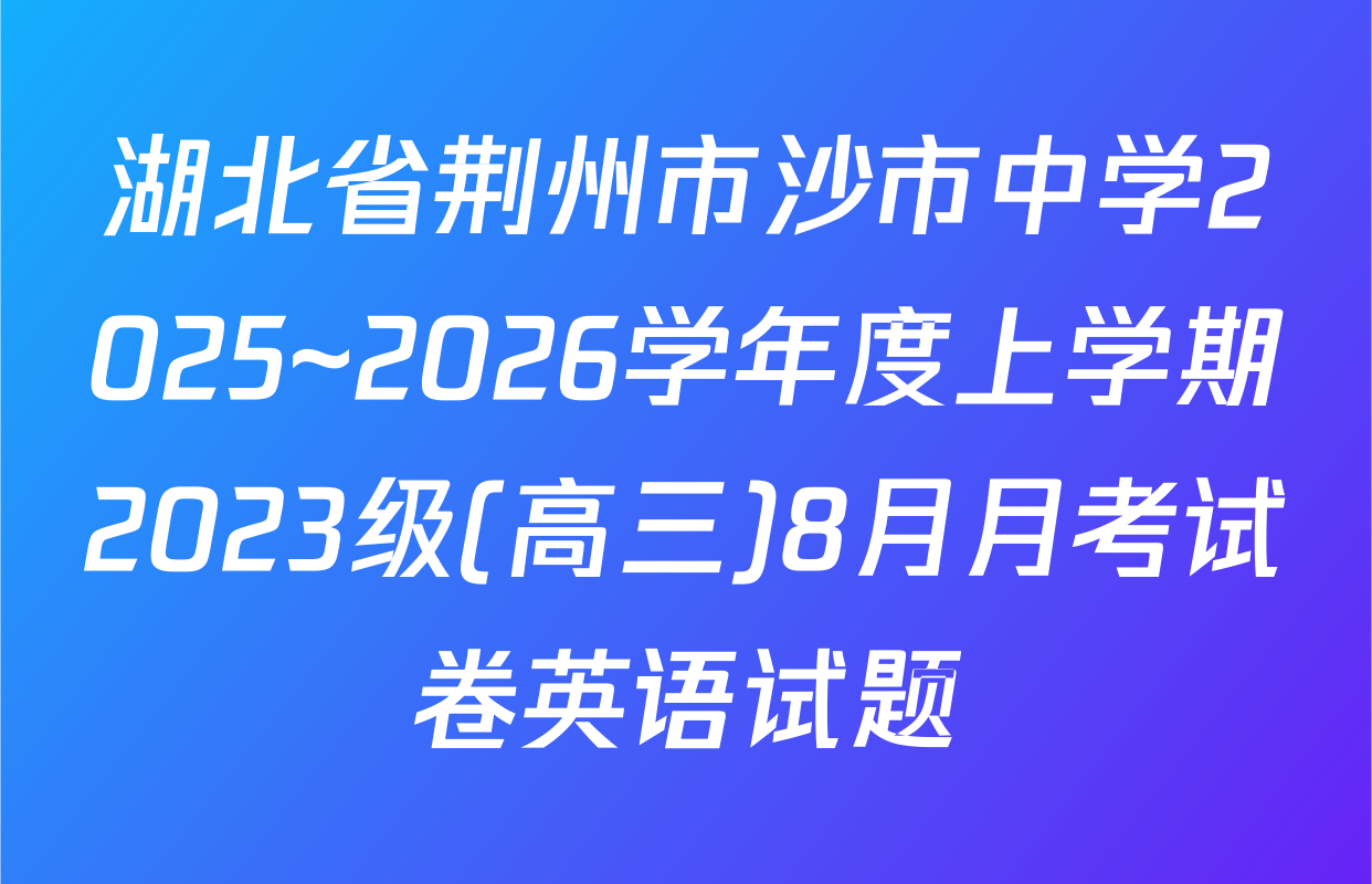 湖北省荆州市沙市中学2025~2026学年度上学期2023级(高三)8月月考试卷英语试题