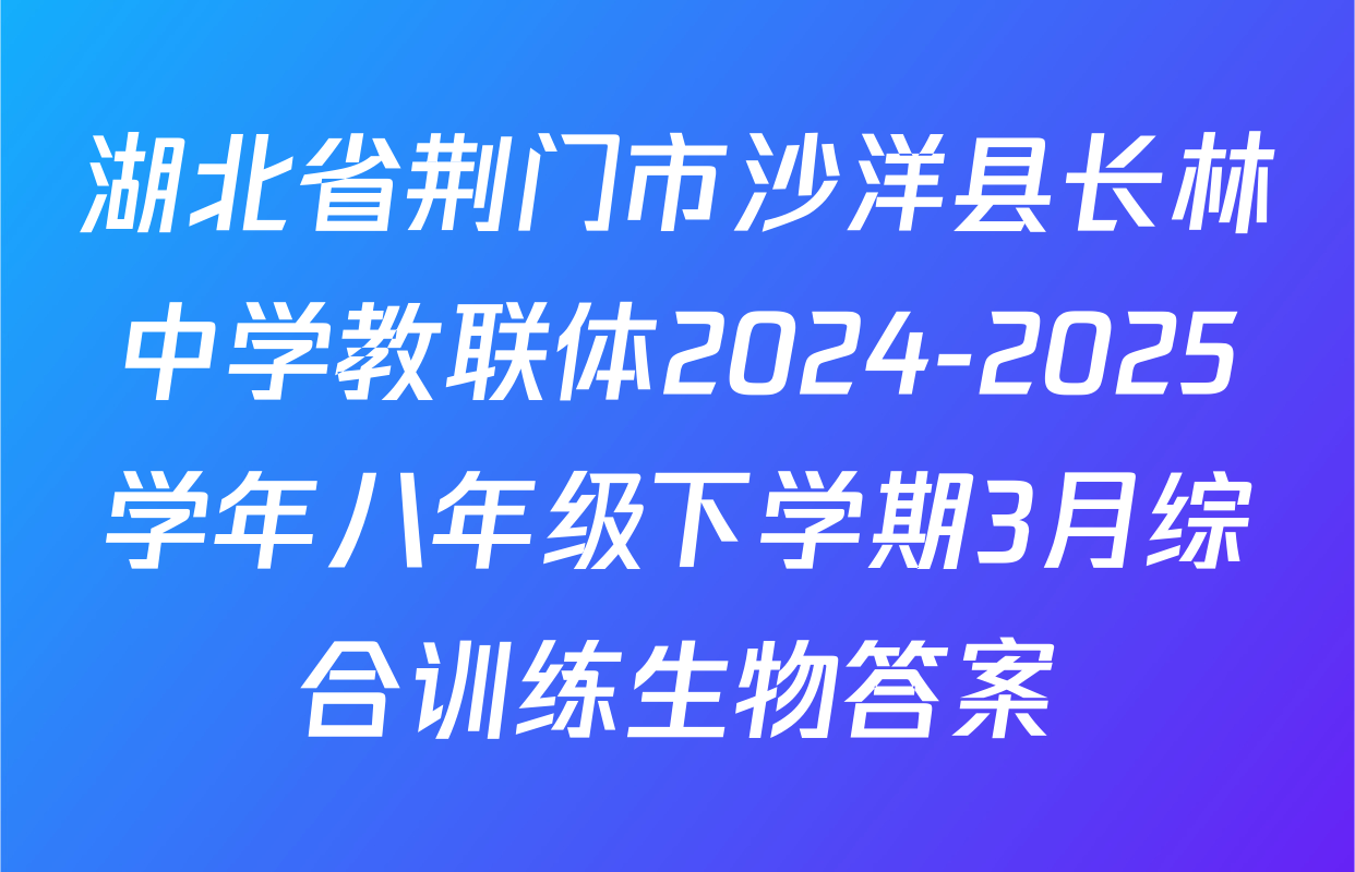 湖北省荆门市沙洋县长林中学教联体2024-2025学年八年级下学期3月综合训练生物答案