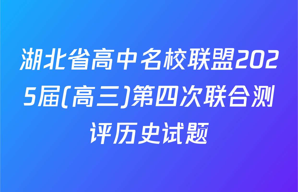 湖北省高中名校联盟2025届(高三)第四次联合测评历史试题