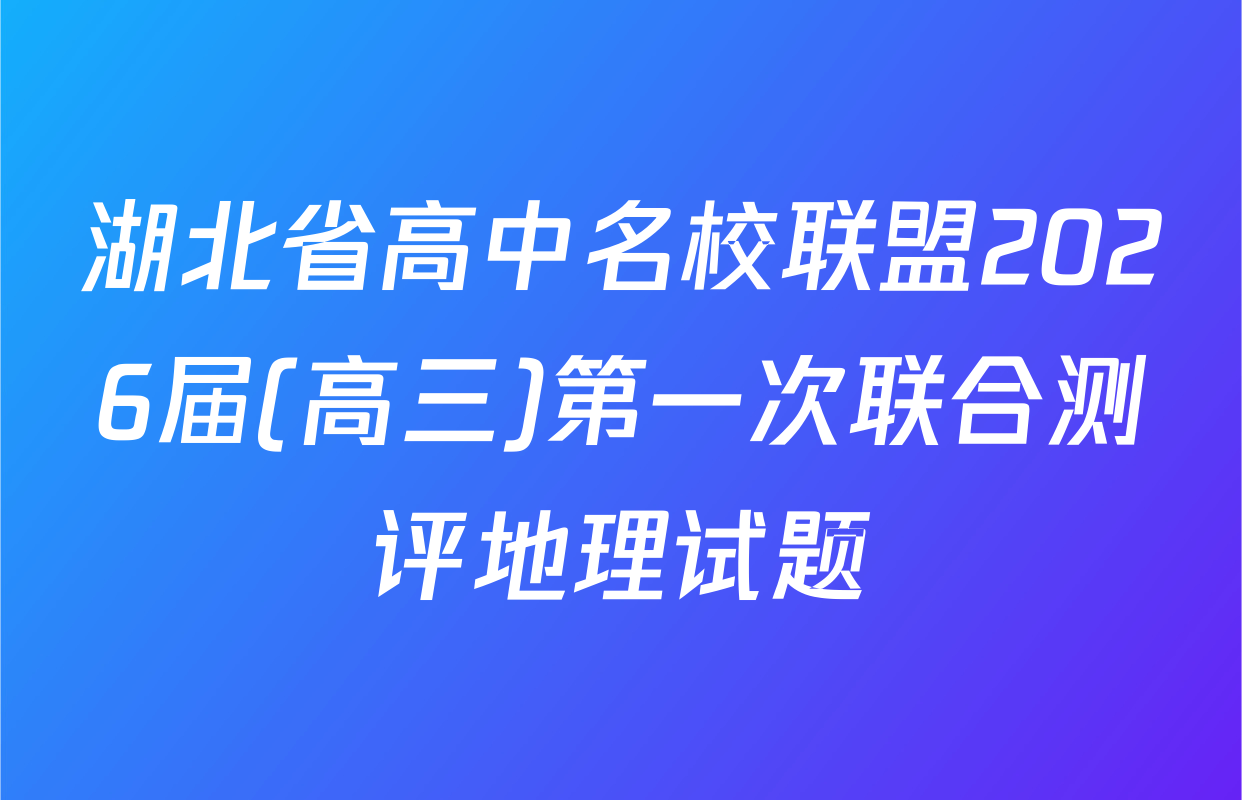 湖北省高中名校联盟2026届(高三)第一次联合测评地理试题