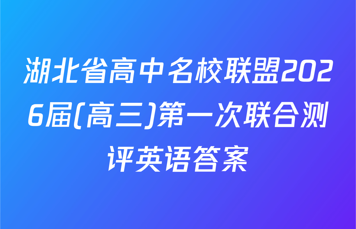 湖北省高中名校联盟2026届(高三)第一次联合测评英语答案