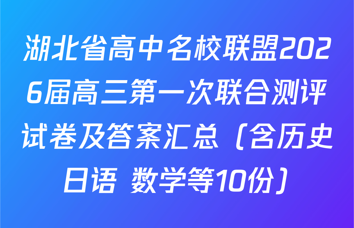 湖北省高中名校联盟2026届高三第一次联合测评试卷及答案汇总（含历史 日语 数学等10份）