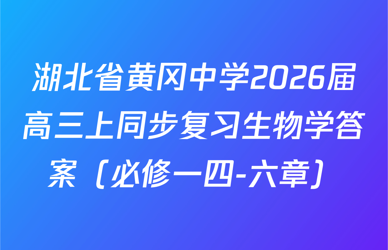 湖北省黄冈中学2026届高三上同步复习生物学答案（必修一四-六章）