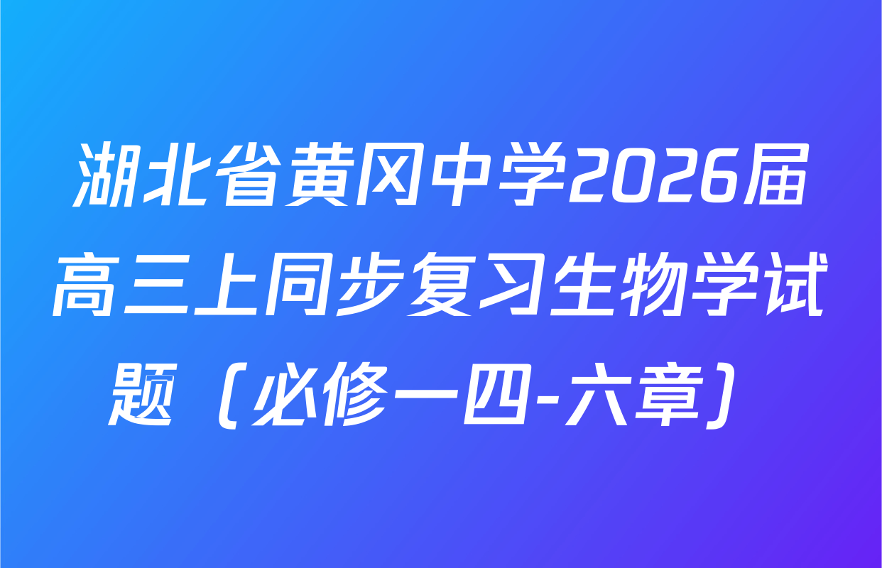 湖北省黄冈中学2026届高三上同步复习生物学试题（必修一四-六章）