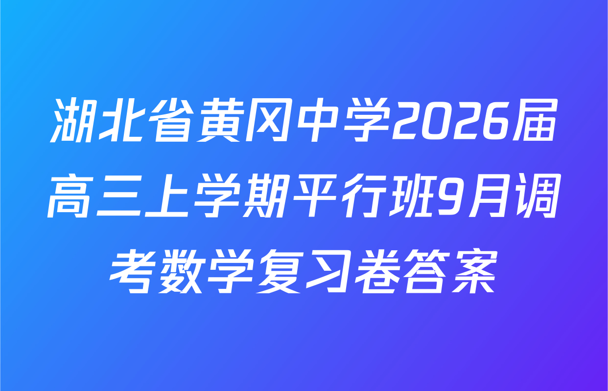湖北省黄冈中学2026届高三上学期平行班9月调考数学复习卷答案