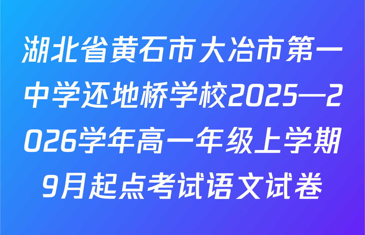 湖北省黄石市大冶市第一中学还地桥学校2025—2026学年高一年级上学期9月起点考试语文试卷