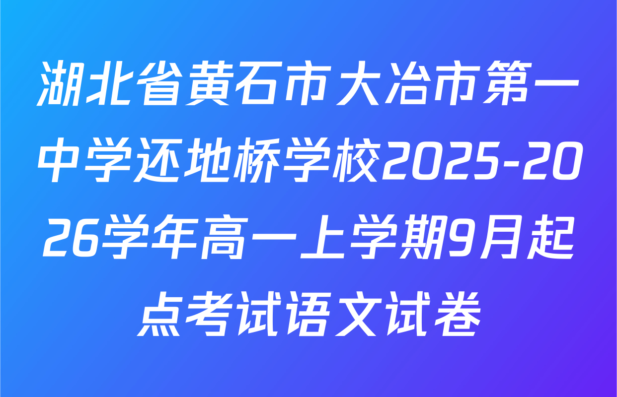 湖北省黄石市大冶市第一中学还地桥学校2025-2026学年高一上学期9月起点考试语文试卷
