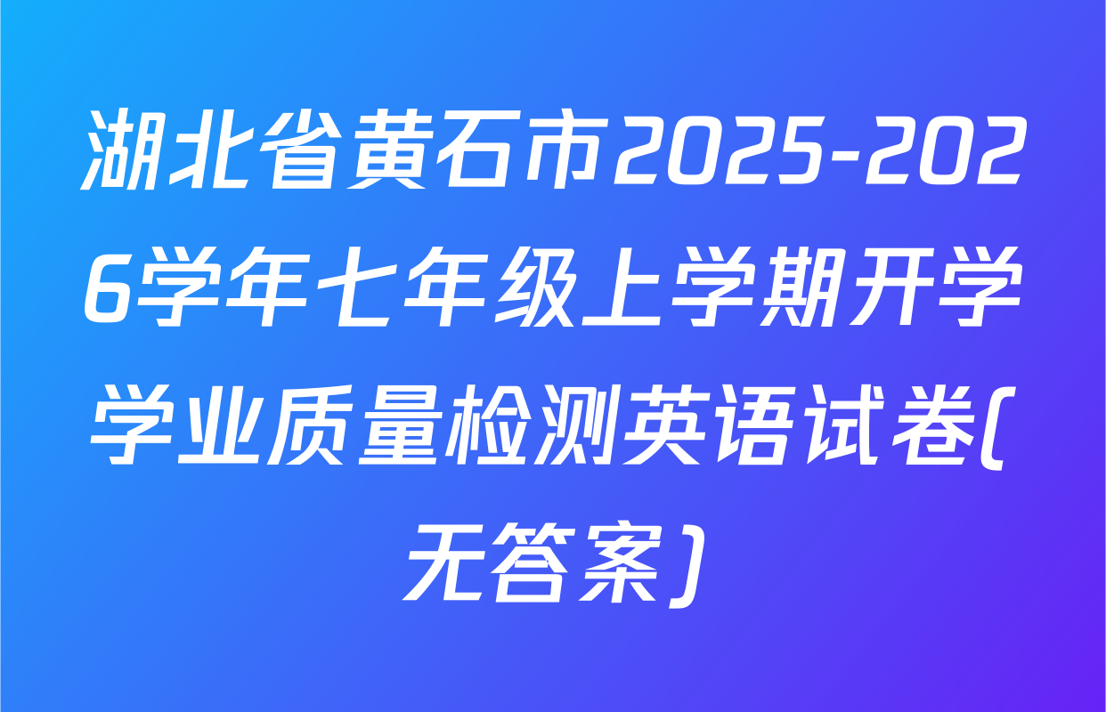 湖北省黄石市2025-2026学年七年级上学期开学学业质量检测英语试卷(无答案)