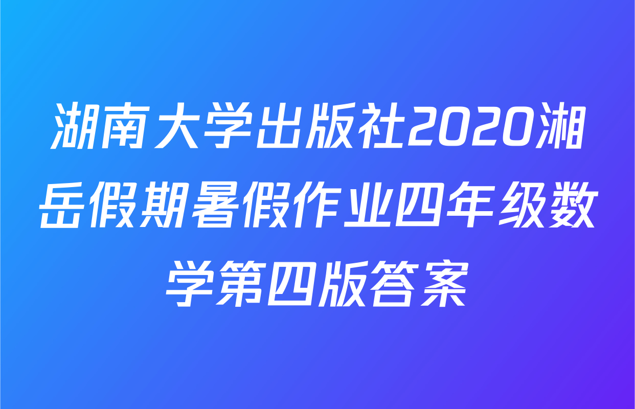 湖南大学出版社2020湘岳假期暑假作业四年级数学第四版答案