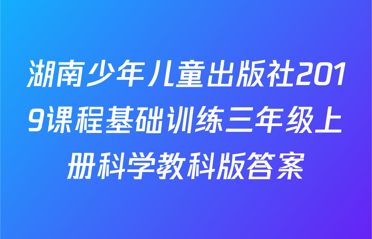 湖南少年儿童出版社2019课程基础训练三年级上册科学教科版答案