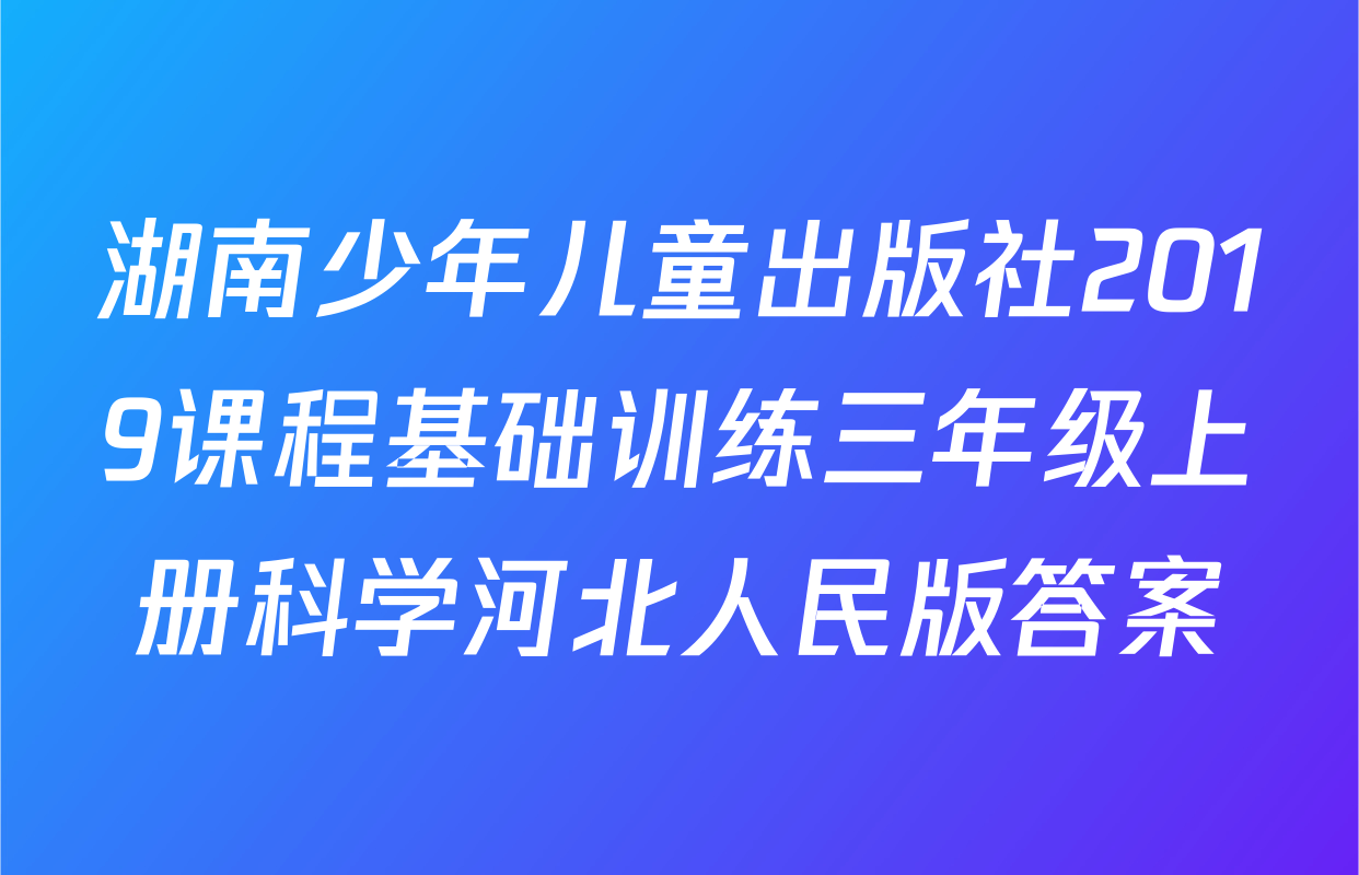 湖南少年儿童出版社2019课程基础训练三年级上册科学河北人民版答案