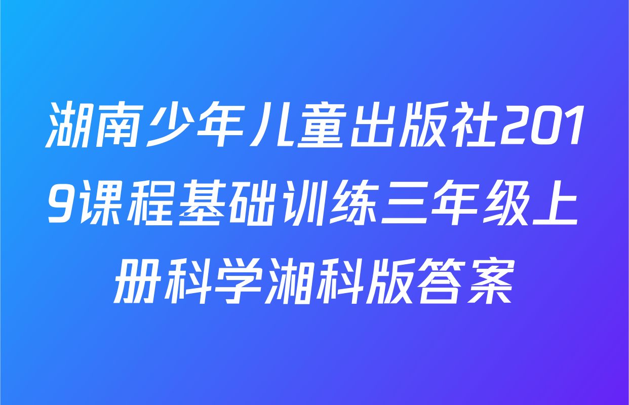 湖南少年儿童出版社2019课程基础训练三年级上册科学湘科版答案