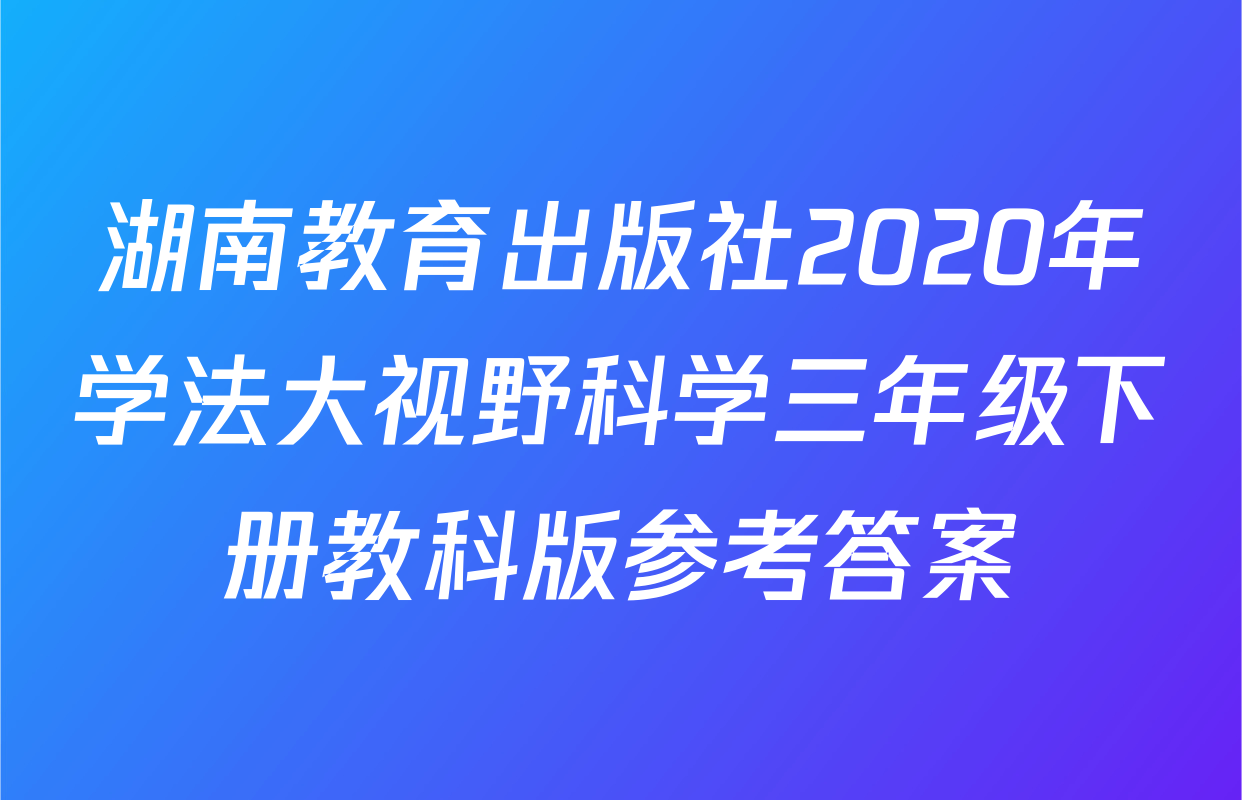 湖南教育出版社2020年学法大视野科学三年级下册教科版参考答案