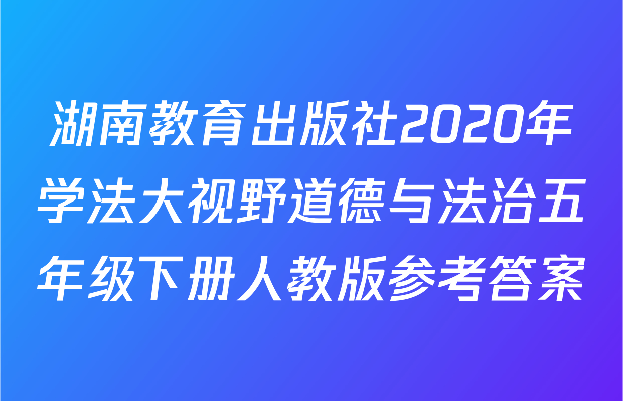 湖南教育出版社2020年学法大视野道德与法治五年级下册人教版参考答案