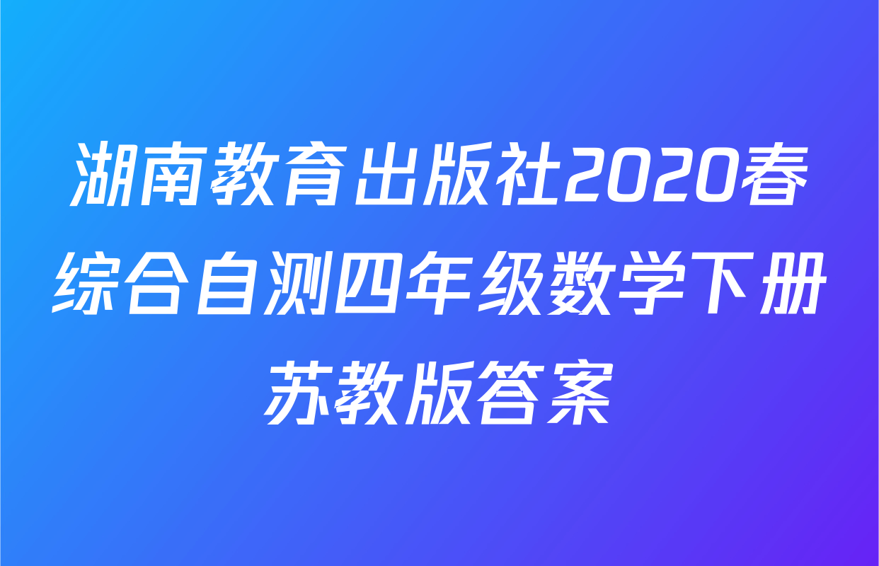湖南教育出版社2020春综合自测四年级数学下册苏教版答案