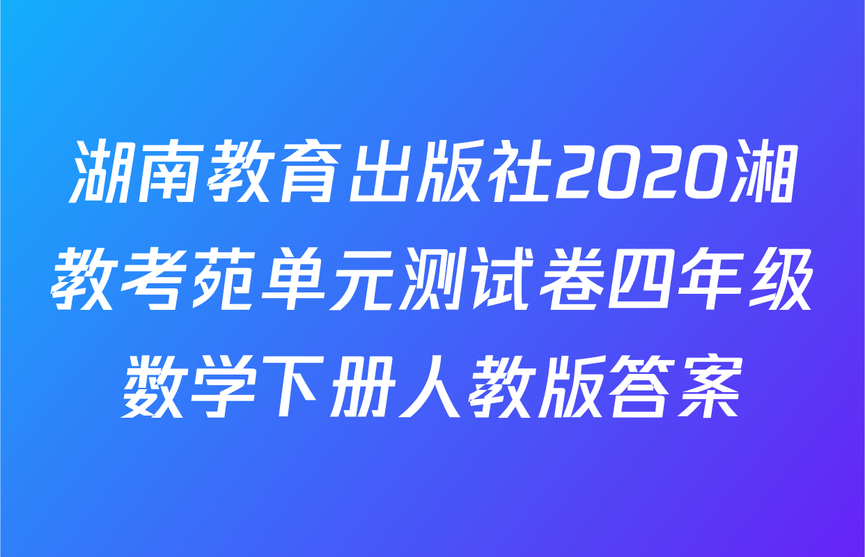 湖南教育出版社2020湘教考苑单元测试卷四年级数学下册人教版答案