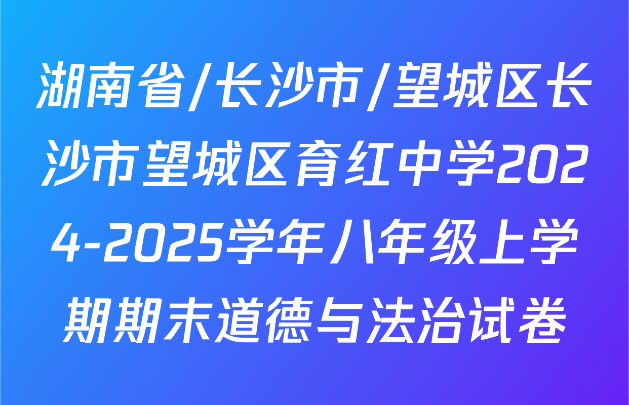湖南省/长沙市/望城区长沙市望城区育红中学2024-2025学年八年级上学期期末道德与法治试卷