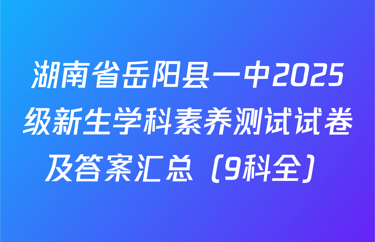 湖南省岳阳县一中2025级新生学科素养测试试卷及答案汇总（9科全）