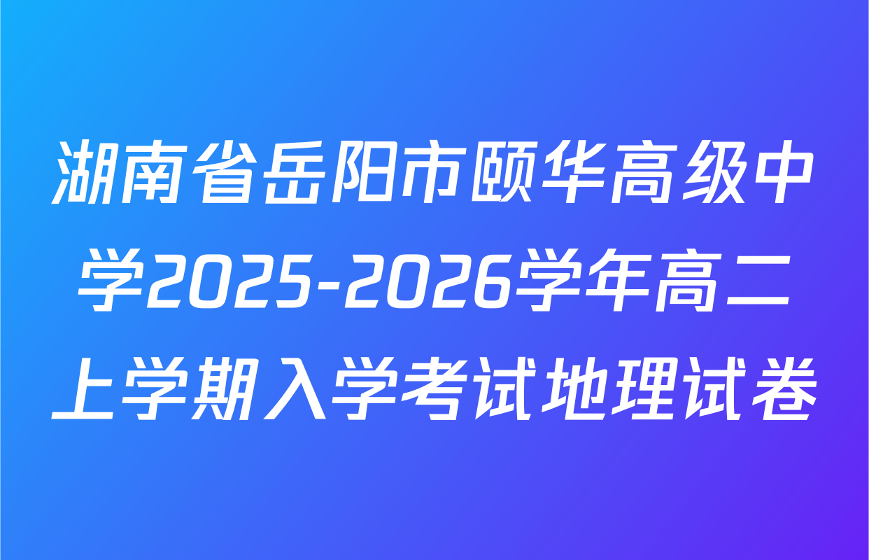 湖南省岳阳市颐华高级中学2025-2026学年高二上学期入学考试地理试卷