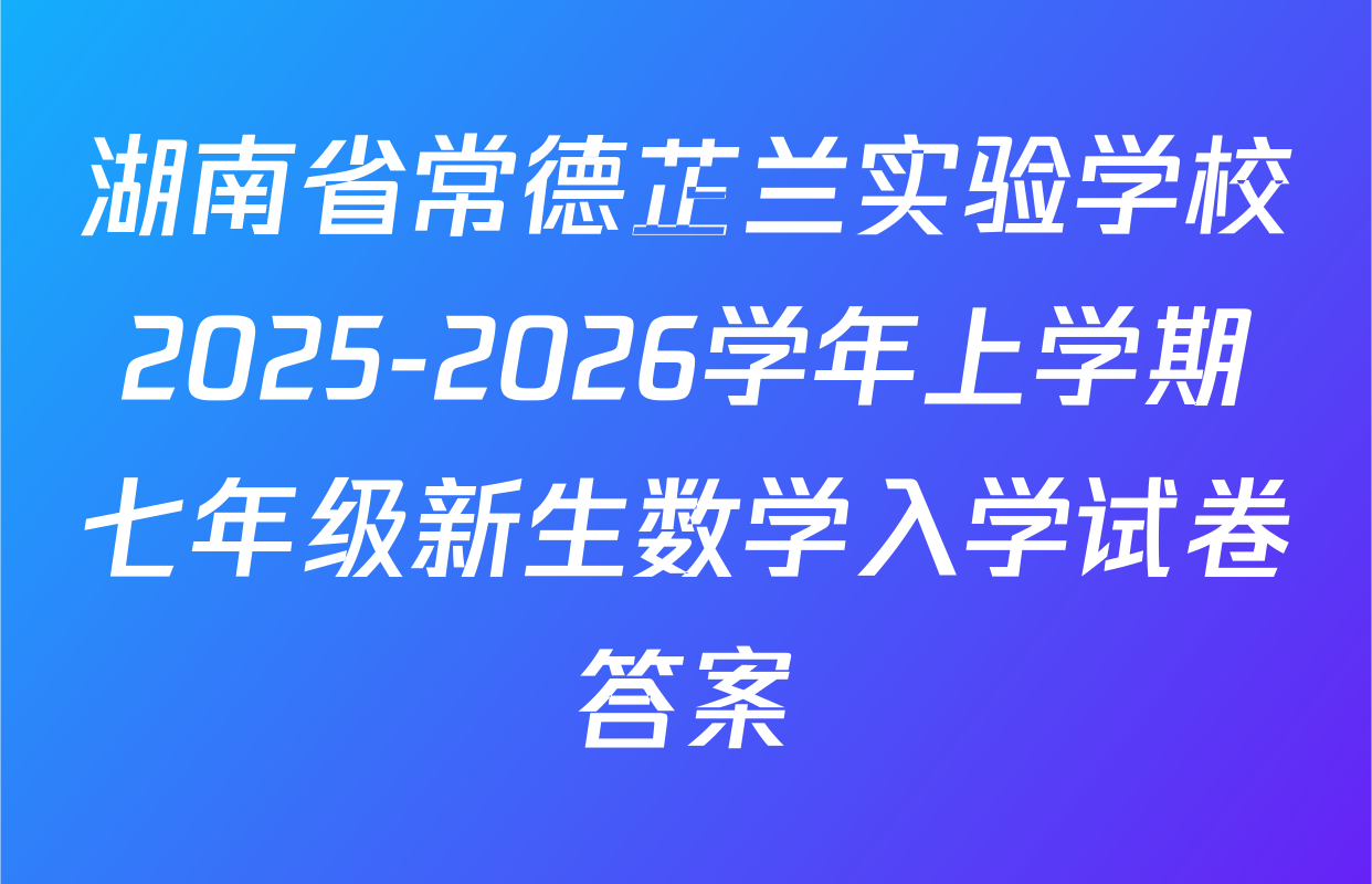 湖南省常德芷兰实验学校2025-2026学年上学期七年级新生数学入学试卷答案