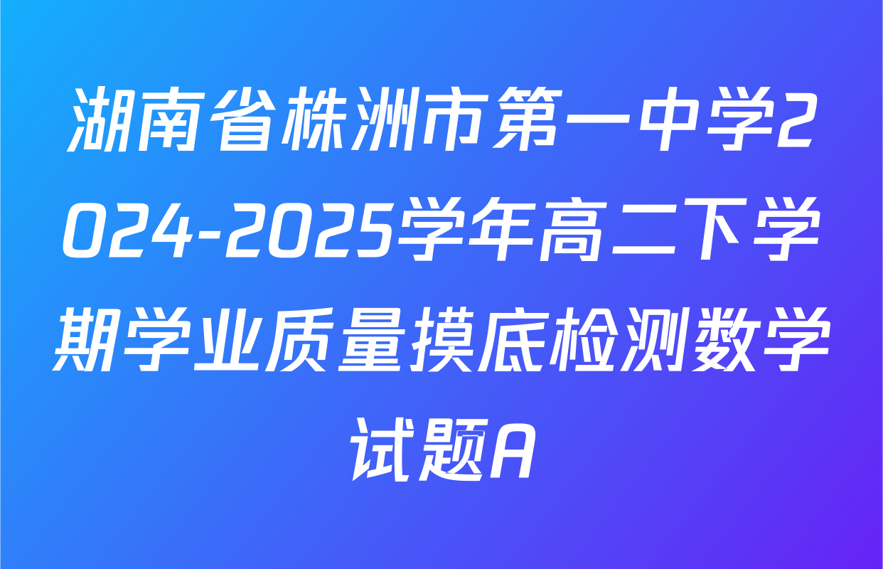 湖南省株洲市第一中学2024-2025学年高二下学期学业质量摸底检测数学试题A