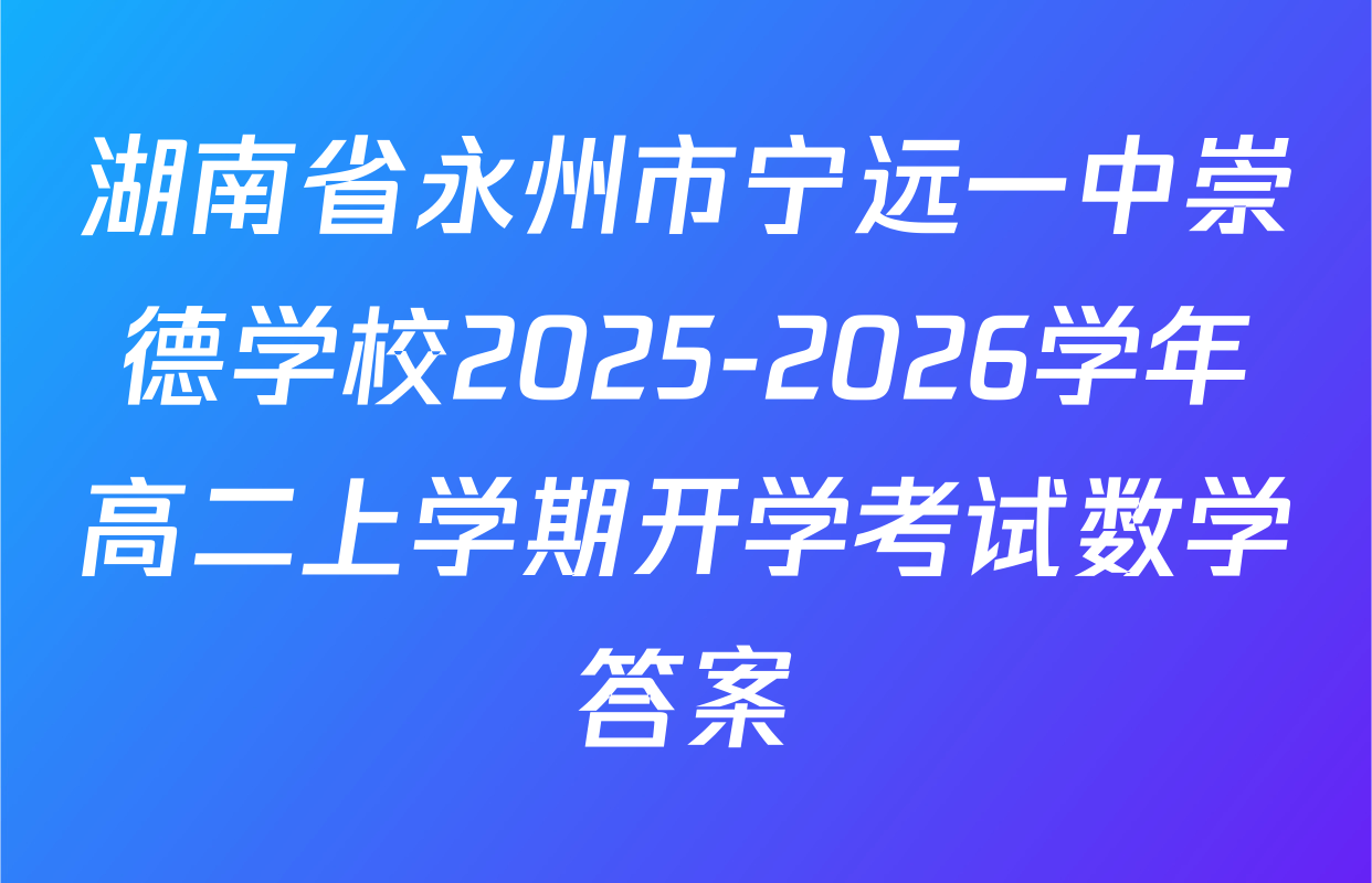 湖南省永州市宁远一中崇德学校2025-2026学年高二上学期开学考试数学答案